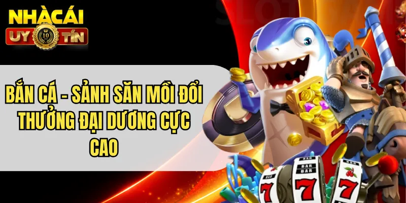 Bắn Cá - Sảnh Săn Mồi Đổi Thưởng Đại Dương Cực Cao