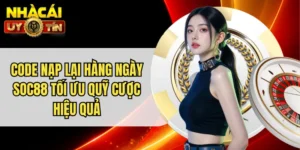 Code Nạp Lại Hàng Ngày Soc88 Tối Ưu Quỹ Cược Hiệu Quả