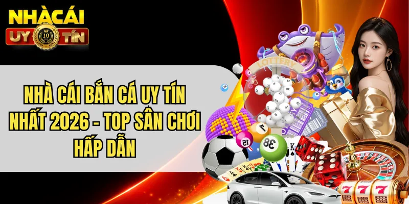 Nhà Cái Bắn Cá Uy Tín Nhất 2026 - Top Sân Chơi Hấp Dẫn