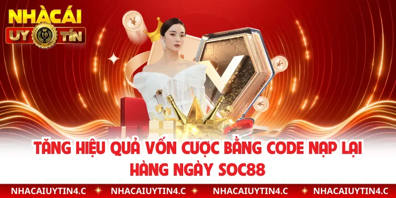 Tăng hiệu quả vốn cược bằng code nạp lại hàng ngày Soc88