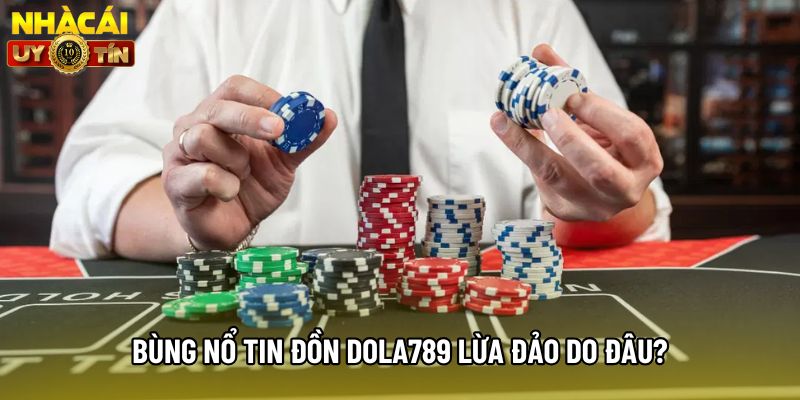 Bùng nổ tin đồn Dola789 lừa đảo do đâu?