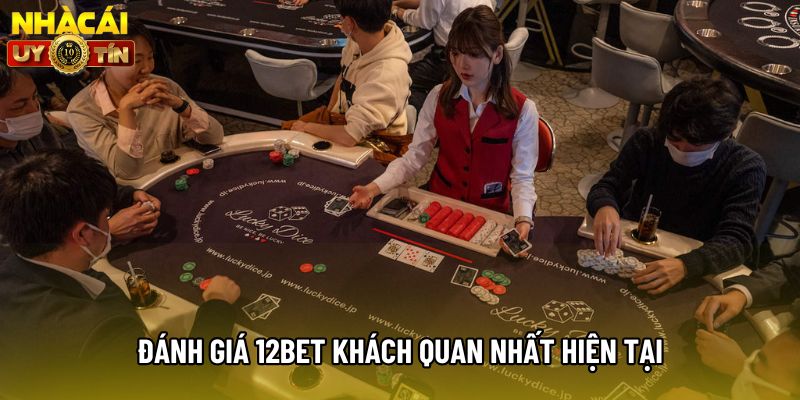 Đánh giá 12bet khách quan nhất hiện tại