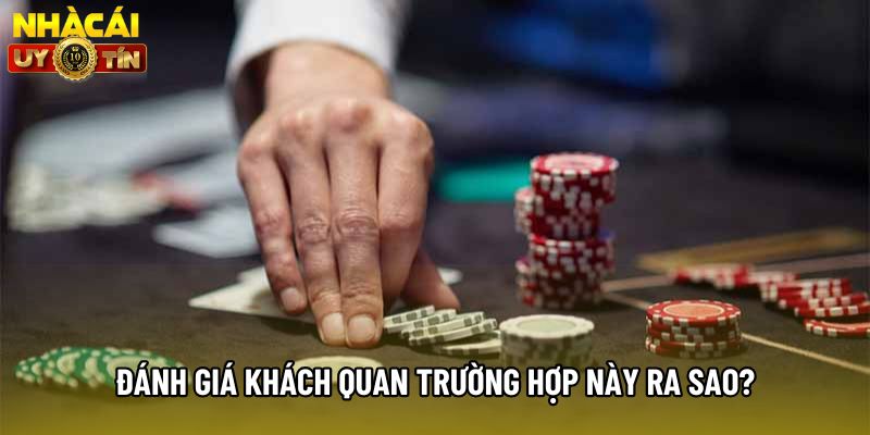 Đánh giá khách quan trường hợp này ra sao?