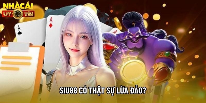 Siu88 có thật sự lừa đảo?