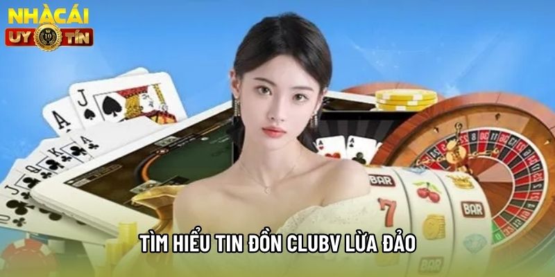 Tìm hiểu tin đồn clubv lừa đảo